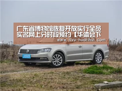 广东省博物馆恢复开放实行全员实名网上分时段预约【华体会下载】(图1) 华体会体育