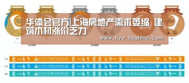 华体会官方|上海房地产需求萎缩 建筑木材涨价乏力(图1) 华体会官网