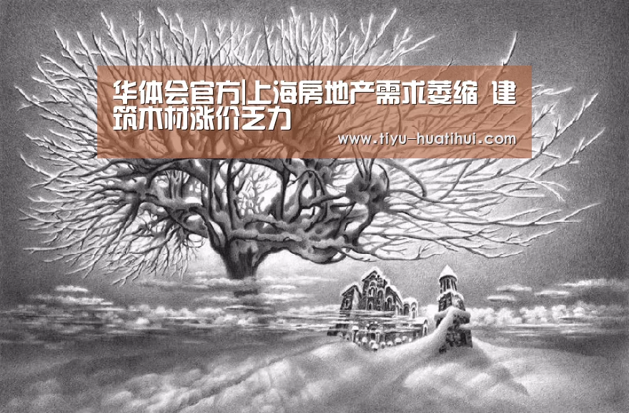 华体会官方|上海房地产需求萎缩 建筑木材涨价乏力(图2) 华体会官网