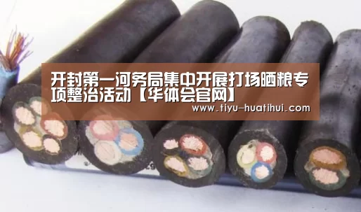开封第一河务局集中开展打场晒粮专项整治活动【华体会官网】(图3) 华体会官方