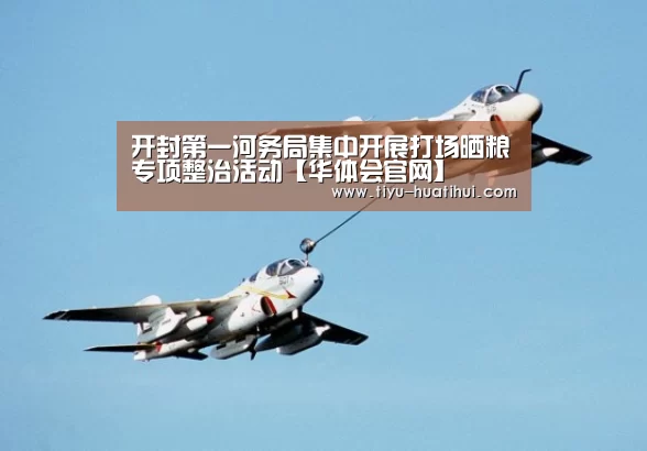 开封第一河务局集中开展打场晒粮专项整治活动【华体会官网】(图1) 华体会官方