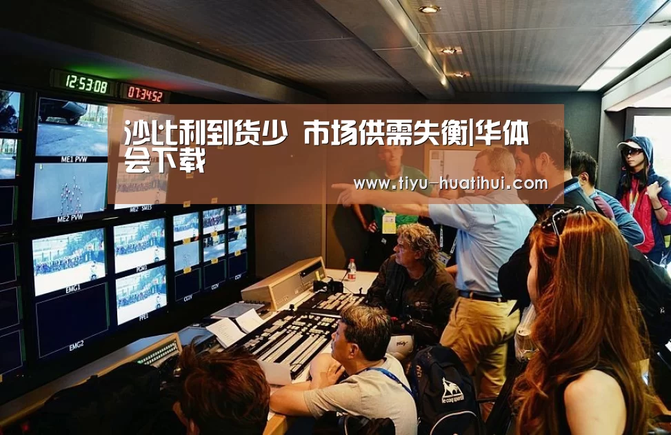 沙比利到货少 市场供需失衡|华体会下载(图1) 华体会体育