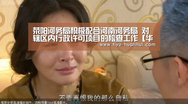 荥阳河务局积极配合河南河务局 对辖区内行政许可项目的稽查工作【华体会官方】(图3) 华体会体育